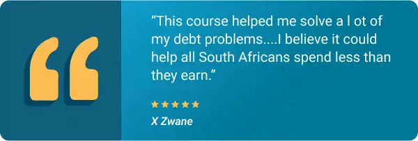 “This course helped me solve a l ot of my debt problems....I believe it could help all South Africans spend less than they earn.”